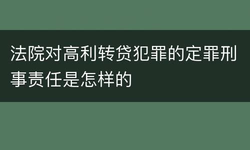 法院对高利转贷犯罪的定罪刑事责任是怎样的