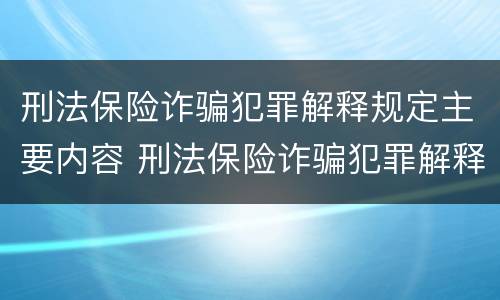 刑法保险诈骗犯罪解释规定主要内容 刑法保险诈骗犯罪解释规定主要内容包括