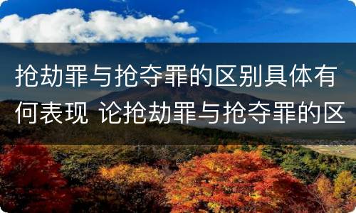 抢劫罪与抢夺罪的区别具体有何表现 论抢劫罪与抢夺罪的区别