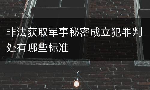 非法获取军事秘密成立犯罪判处有哪些标准
