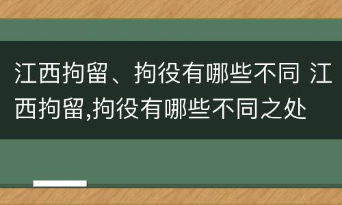 江西拘留、拘役有哪些不同 江西拘留,拘役有哪些不同之处