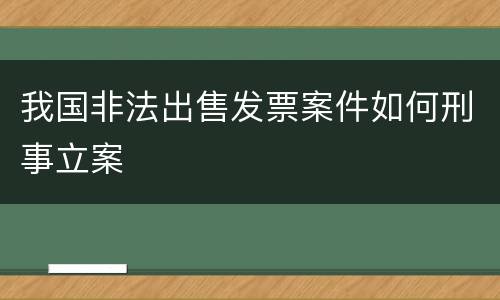我国非法出售发票案件如何刑事立案