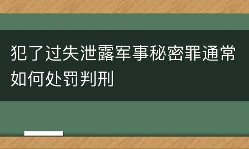 犯了过失泄露军事秘密罪通常如何处罚判刑