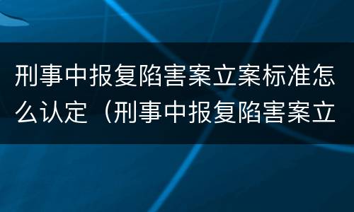 刑事中报复陷害案立案标准怎么认定（刑事中报复陷害案立案标准怎么认定的）