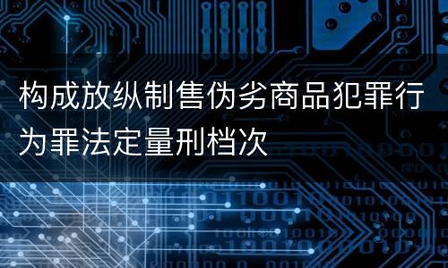构成放纵制售伪劣商品犯罪行为罪法定量刑档次