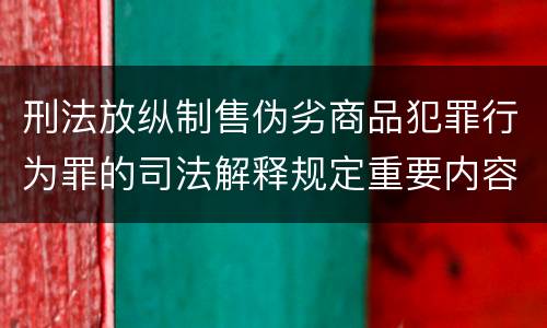 刑法放纵制售伪劣商品犯罪行为罪的司法解释规定重要内容
