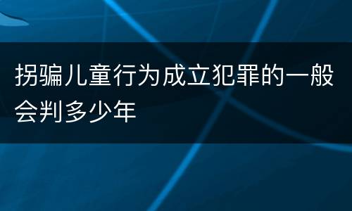 拐骗儿童行为成立犯罪的一般会判多少年