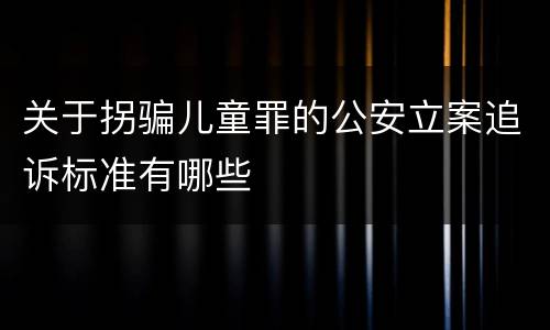 关于拐骗儿童罪的公安立案追诉标准有哪些