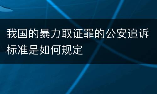 我国的暴力取证罪的公安追诉标准是如何规定