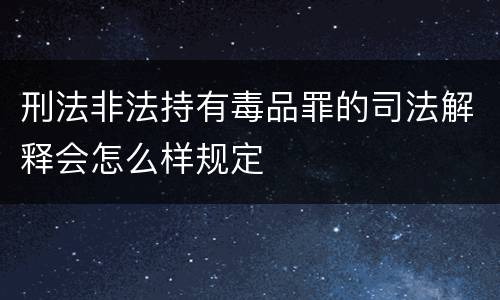 刑法非法持有毒品罪的司法解释会怎么样规定