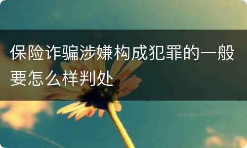 保险诈骗涉嫌构成犯罪的一般要怎么样判处