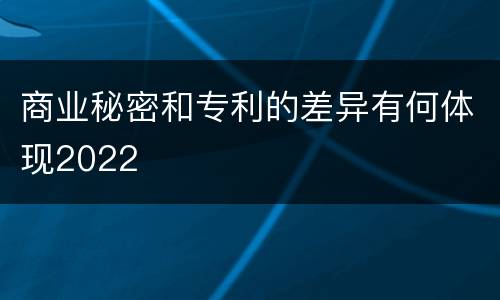 商业秘密和专利的差异有何体现2022