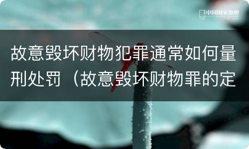 故意毁坏财物犯罪通常如何量刑处罚（故意毁坏财物罪的定罪量刑）
