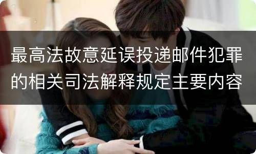 最高法故意延误投递邮件犯罪的相关司法解释规定主要内容有哪些