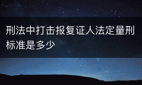 刑法中打击报复证人法定量刑标准是多少
