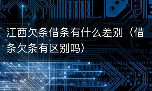 江西欠条借条有什么差别（借条欠条有区别吗）