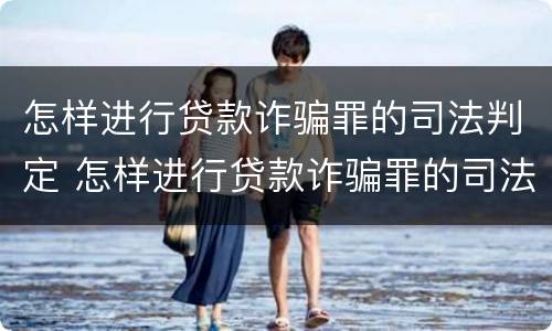怎样进行贷款诈骗罪的司法判定 怎样进行贷款诈骗罪的司法判定呢