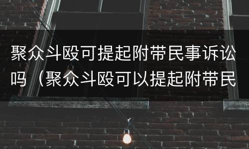 聚众斗殴可提起附带民事诉讼吗（聚众斗殴可以提起附带民事诉讼）