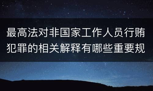 最高法对非国家工作人员行贿犯罪的相关解释有哪些重要规定