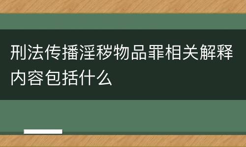 刑法传播淫秽物品罪相关解释内容包括什么
