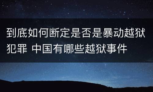 到底如何断定是否是暴动越狱犯罪 中国有哪些越狱事件