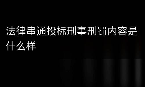 法律串通投标刑事刑罚内容是什么样