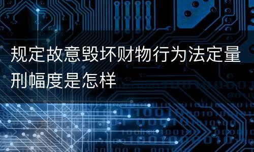 规定故意毁坏财物行为法定量刑幅度是怎样