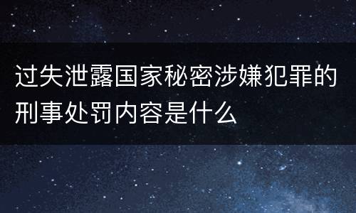 过失泄露国家秘密涉嫌犯罪的刑事处罚内容是什么