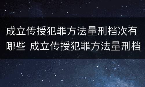 成立传授犯罪方法量刑档次有哪些 成立传授犯罪方法量刑档次有哪些要求