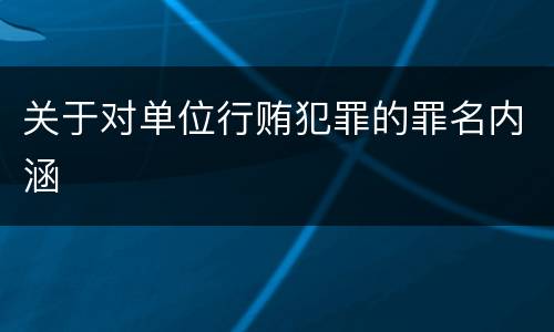 关于对单位行贿犯罪的罪名内涵