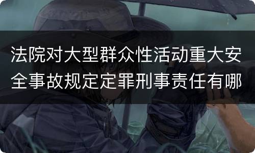 法院对大型群众性活动重大安全事故规定定罪刑事责任有哪些