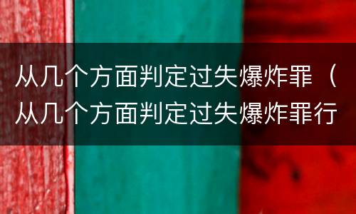 从几个方面判定过失爆炸罪（从几个方面判定过失爆炸罪行）