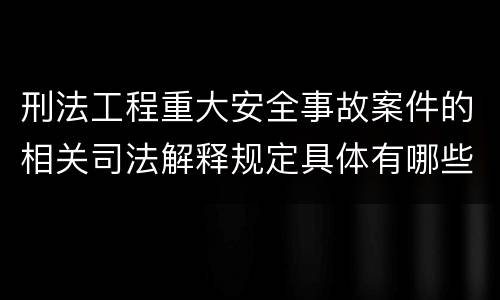 刑法工程重大安全事故案件的相关司法解释规定具体有哪些内容