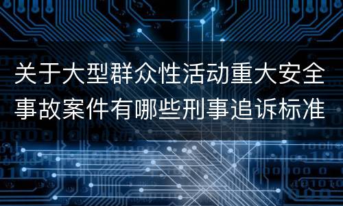 关于大型群众性活动重大安全事故案件有哪些刑事追诉标准