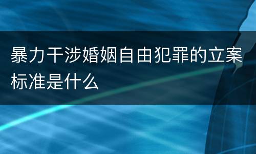 暴力干涉婚姻自由犯罪的立案标准是什么