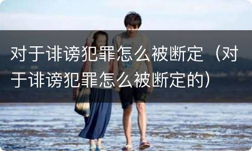 对于诽谤犯罪怎么被断定（对于诽谤犯罪怎么被断定的）