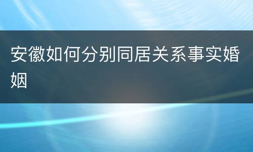 安徽如何分别同居关系事实婚姻