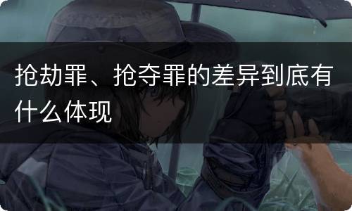 抢劫罪、抢夺罪的差异到底有什么体现