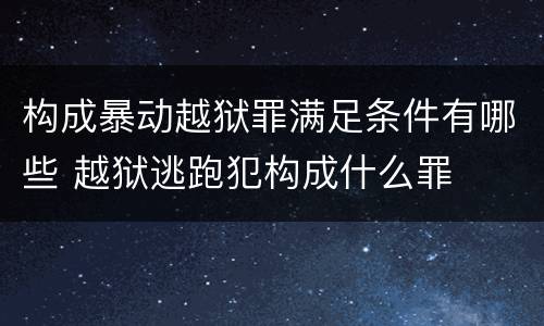 构成暴动越狱罪满足条件有哪些 越狱逃跑犯构成什么罪