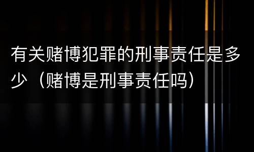 有关赌博犯罪的刑事责任是多少（赌博是刑事责任吗）