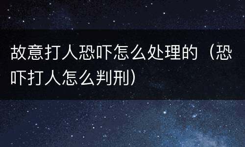 故意打人恐吓怎么处理的（恐吓打人怎么判刑）
