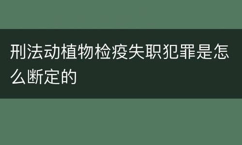 刑法动植物检疫失职犯罪是怎么断定的