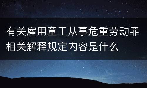 有关雇用童工从事危重劳动罪相关解释规定内容是什么