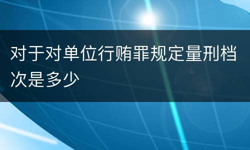 对于对单位行贿罪规定量刑档次是多少