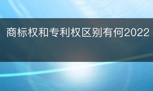 商标权和专利权区别有何2022