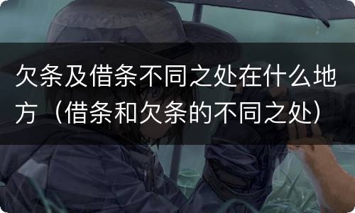 欠条及借条不同之处在什么地方（借条和欠条的不同之处）