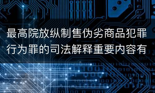最高院放纵制售伪劣商品犯罪行为罪的司法解释重要内容有哪些