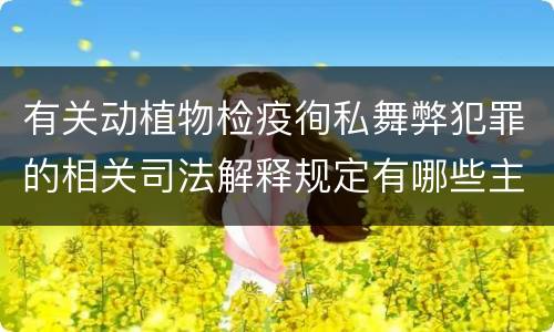 有关动植物检疫徇私舞弊犯罪的相关司法解释规定有哪些主要内容