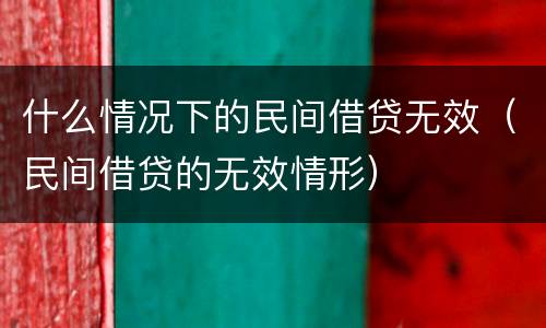 什么情况下的民间借贷无效（民间借贷的无效情形）