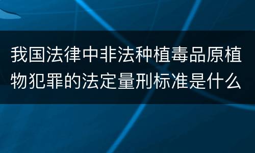 我国法律中非法种植毒品原植物犯罪的法定量刑标准是什么